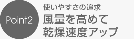 風量を高めて乾燥速度アップ