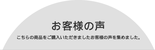 お客様の声 こちらの商品をご購入いただきましたお客様の声を集めました。