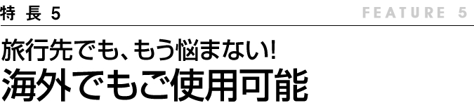 旅行先でも もう悩まない!海外でもご使用可能