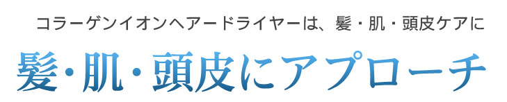 コラーゲンイオンドライヤーは、髪・肌・頭皮にアプローチ