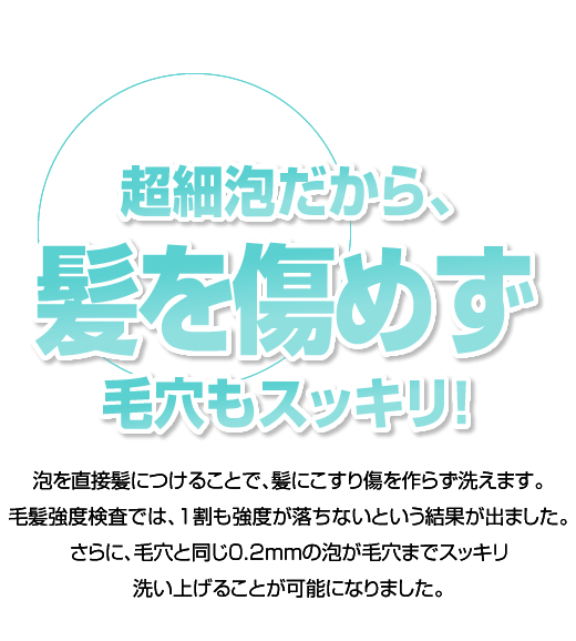超細泡だから、髪を傷めず毛穴もスッキリ!