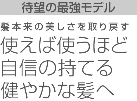 待望の最新モデル 使えば使うほど自身の持てる健やかな髪へ