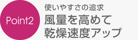 風量を高めて乾燥速度アップ