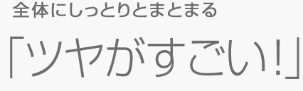 ツヤがすごい!