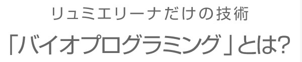 リュミエリーナだけの特許技術 バイオプログラミングとは?